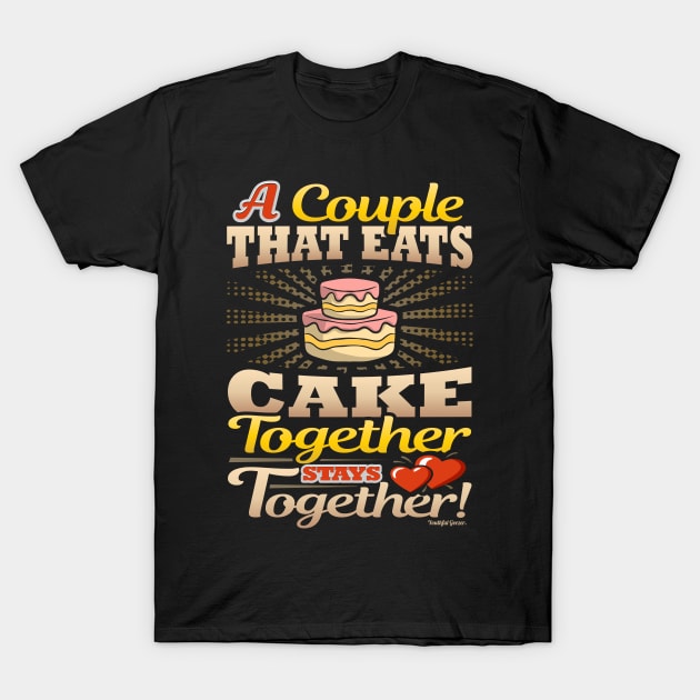 A Couple That Eats Cake Together Stays Together T-Shirt by YouthfulGeezer